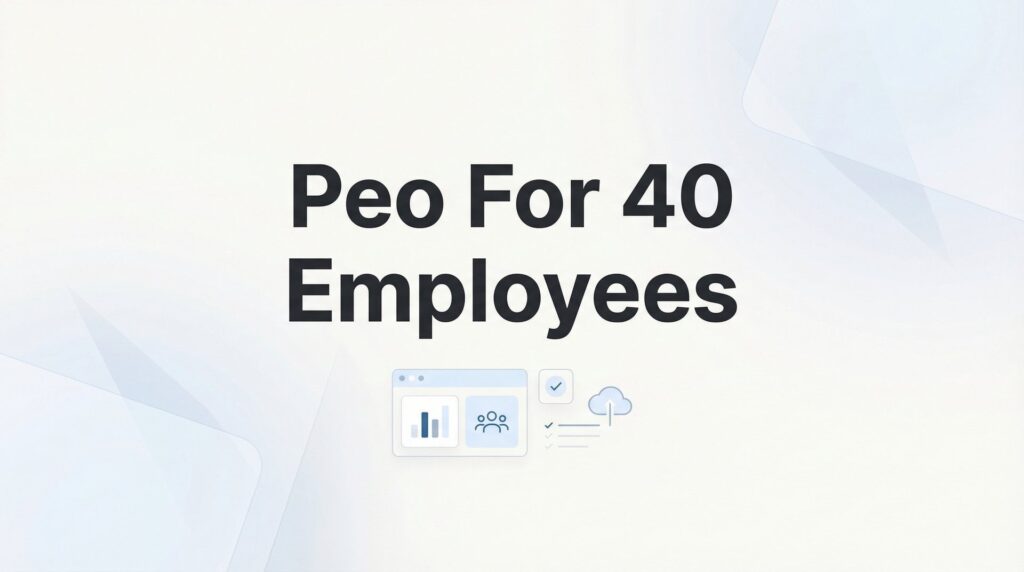 PEO for 40 Employees: When Mid-Size Complexity Meets Real HR Decisions