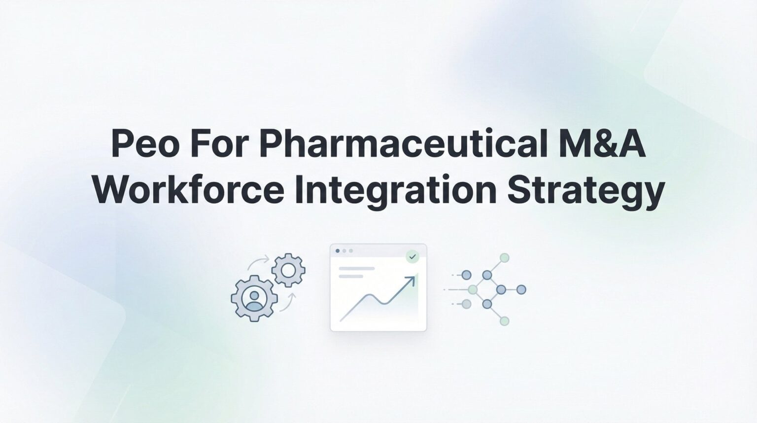 PEO For Pharmaceutical M&A Workforce Integration Strategy