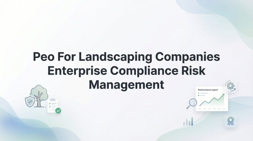 PEO for Landscaping Companies: Managing Enterprise Compliance and Risk at Scale