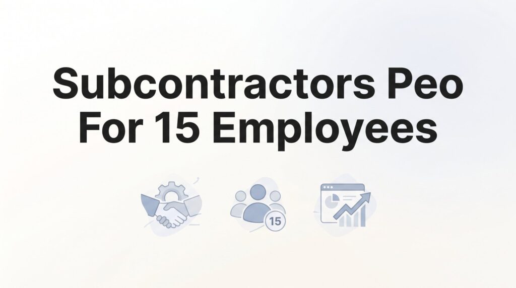 7 Strategies for Subcontractors Evaluating PEO Services at 15 Employees