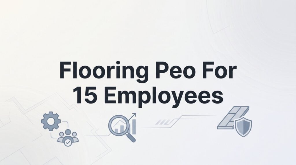 7 Smart Strategies for Flooring Companies with 15 Employees Evaluating PEO Partners