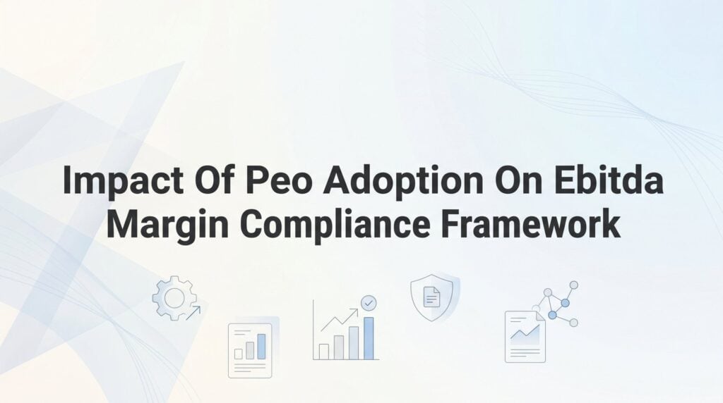 How PEO Adoption Affects Your EBITDA Margin — and What That Means for Compliance Frameworks