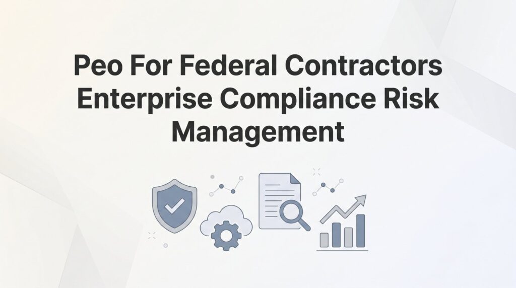 PEO for Federal Contractors: Enterprise Compliance and Risk Management Explained