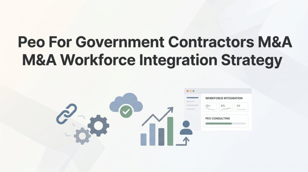 How to Build a PEO Workforce Integration Strategy for Government Contractor M&A Deals