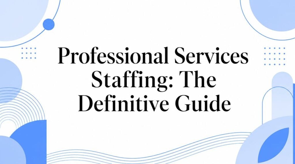 Professional Services Staffing: The Definitive Guide