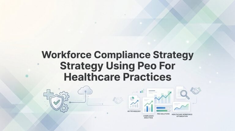 How to Build a Workforce Compliance Strategy Using a PEO for Your Healthcare Practice