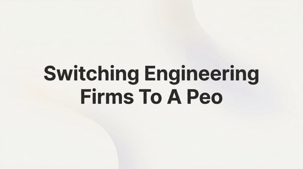 Switching Your Engineering Firm to a PEO: A Practical Step-by-Step Guide