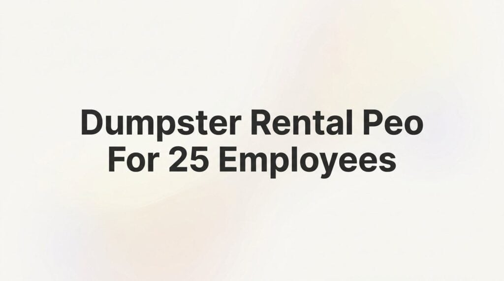 7 Smart Strategies for Running a Dumpster Rental Business with 25 Employees Through a PEO