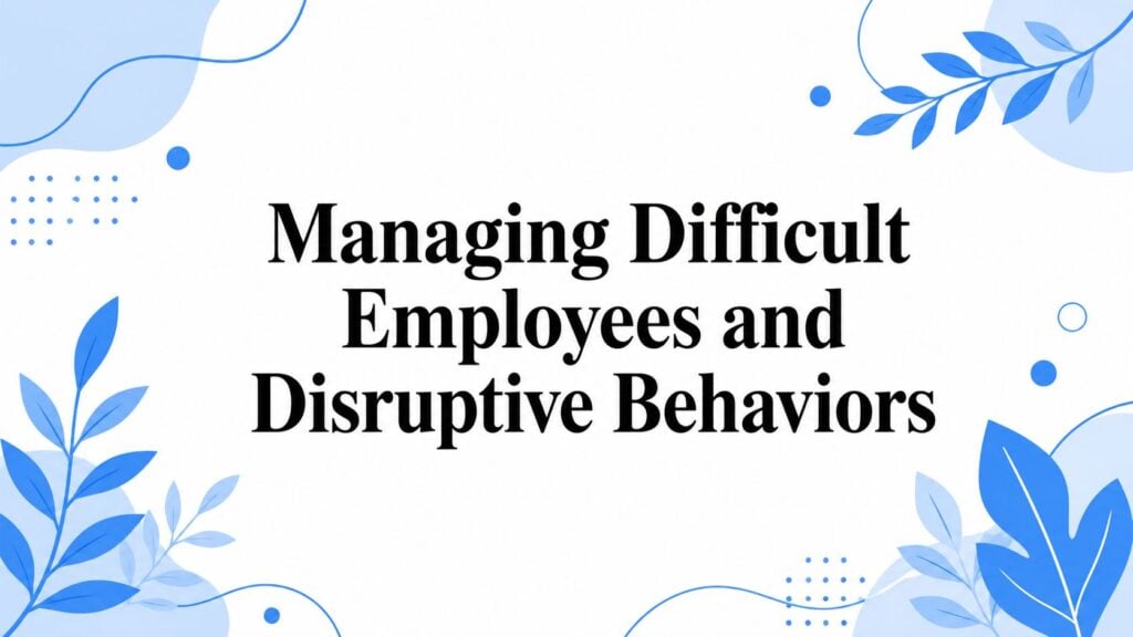 Managing Difficult Employees and Disruptive Behaviors