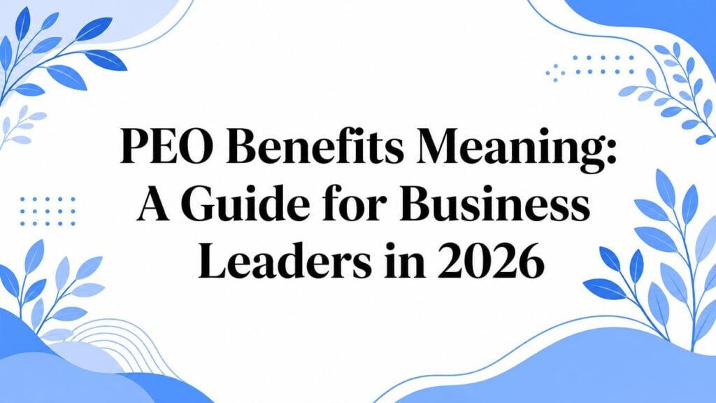 PEO Benefits Meaning: A Guide for Business Leaders in 2026